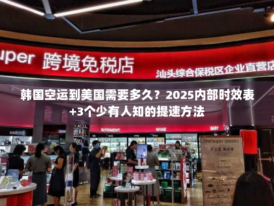 韩国空运到美国需要多久？2025内部时效表+3个少有人知的提速方法