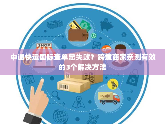 中通快运国际查单总失败？跨境商家亲测有效的3个解决方法