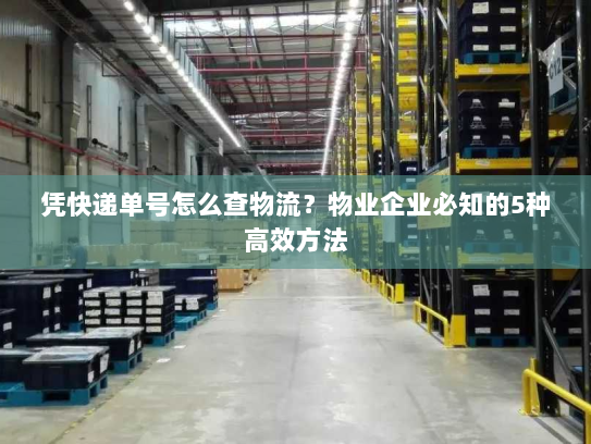 凭快递单号怎么查物流？物业企业必知的5种高效方法