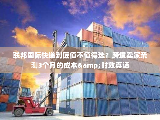 联邦国际快递到底值不值得选？跨境卖家亲测3个月的成本&时效真话