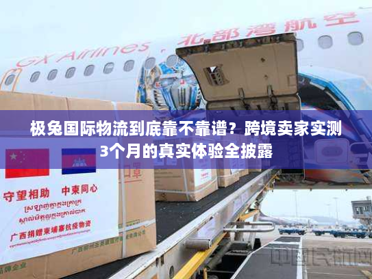 极兔国际物流到底靠不靠谱？跨境卖家实测3个月的真实体验全披露