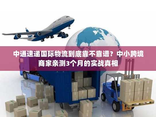 中通速递国际物流到底靠不靠谱？中小跨境商家亲测3个月的实战真相