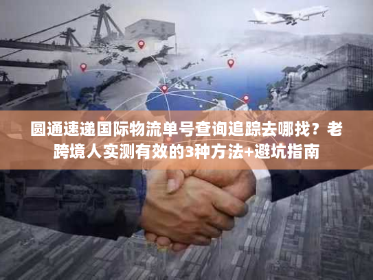 圆通速递国际物流单号查询追踪去哪找？老跨境人实测有效的3种方法+避坑指南