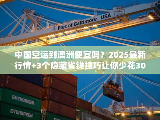 中国空运到澳洲便宜吗？2025最新行情+3个隐藏省钱技巧让你少花30%