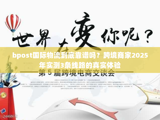bpost国际物流到底靠谱吗？跨境商家2025年实测3条线路的真实体验