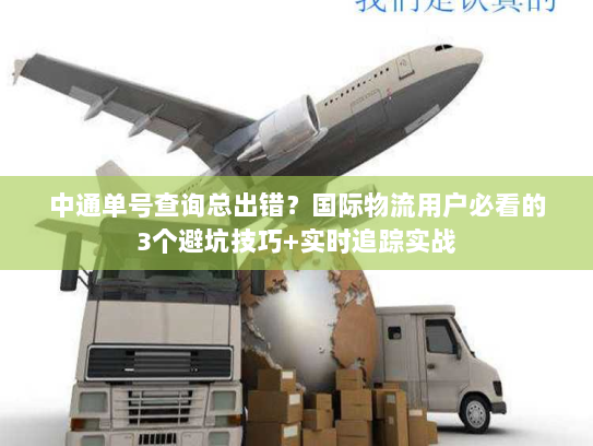 中通单号查询总出错？国际物流用户必看的3个避坑技巧+实时追踪实战