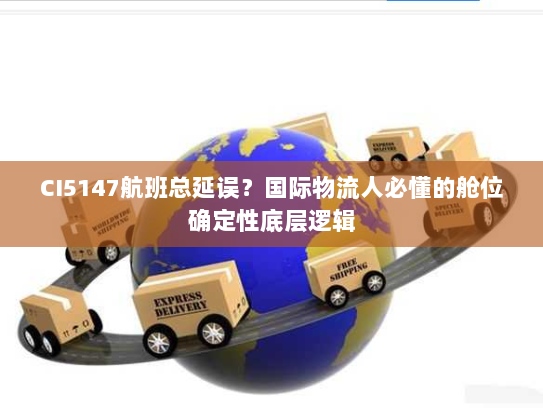 CI5147航班总延误？国际物流人必懂的舱位确定性底层逻辑