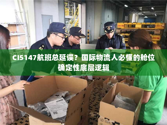 CI5147航班总延误？国际物流人必懂的舱位确定性底层逻辑