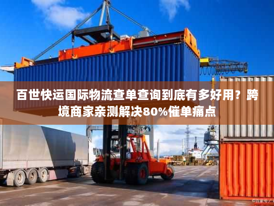 百世快运国际物流查单查询到底有多好用？跨境商家亲测解决80%催单痛点