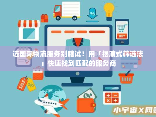 选国际物流服务别瞎试！用「摆渡式筛选法」快速找到匹配的服务商