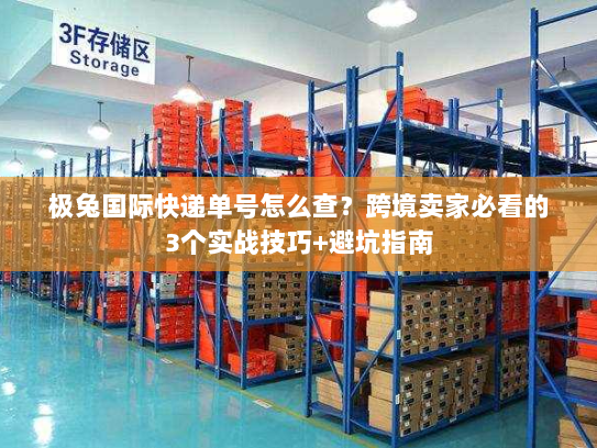 极兔国际快递单号怎么查？跨境卖家必看的3个实战技巧+避坑指南