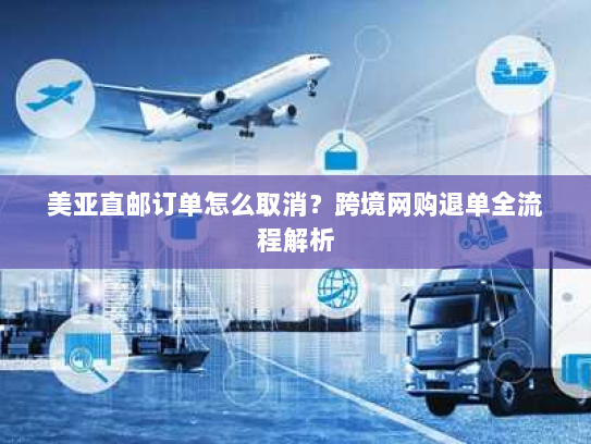 美亚直邮订单怎么取消?跨境网购退单全流程解析 美亚直邮订单怎么取消?跨境网购退单全流程解析