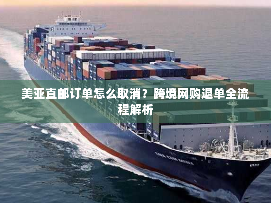 美亚直邮订单怎么取消?跨境网购退单全流程解析 美亚直邮订单怎么取消?跨境网购退单全流程解析