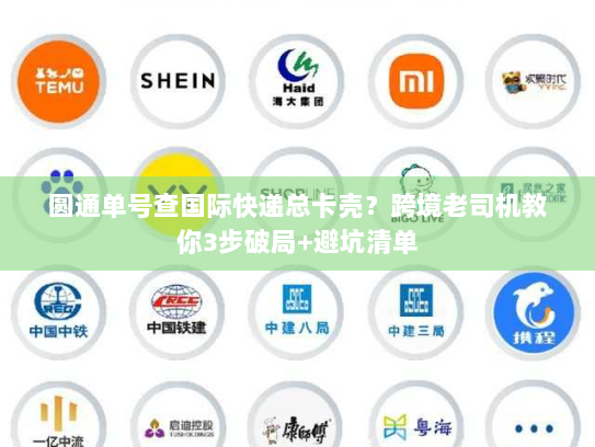 圆通单号查国际快递总卡壳？跨境老司机教你3步破局+避坑清单