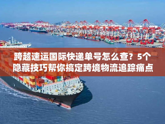 跨越速运国际快递单号怎么查?5个隐藏技巧帮你搞定跨境物流追踪痛点 跨越速运国际快递单号怎么查?5个隐藏技巧帮你搞定跨境物流追踪痛点