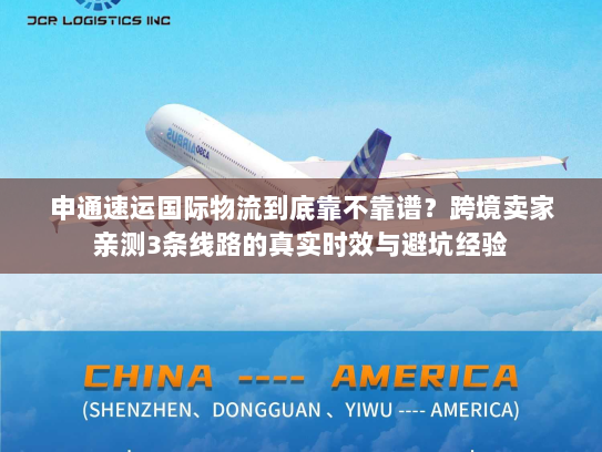 申通速运国际物流到底靠不靠谱？跨境卖家亲测3条线路的真实时效与避坑经验