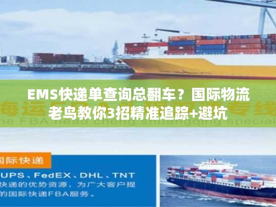 EMS快递单查询总翻车?国际物流老鸟教你3招精准追踪+避坑 EMS快递单查询总翻车?国际物流老鸟教你3招精准追踪+避坑
