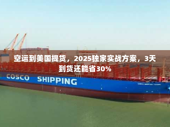 空运到美国提货，2025独家实战方案，3天到货还能省30%