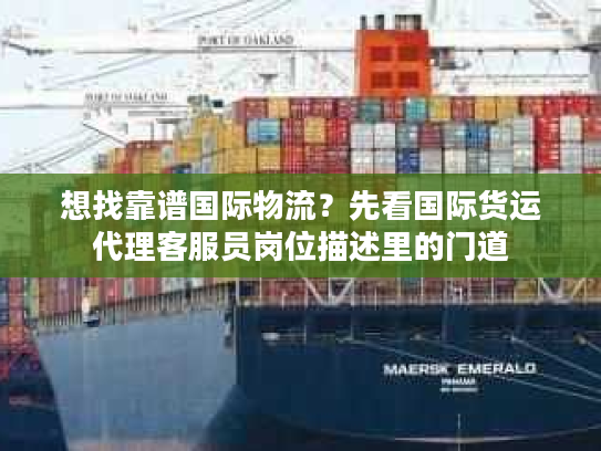 想找靠谱国际物流？先看国际货运代理客服员岗位描述里的门道