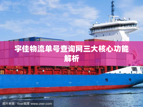 宇佳物流单号查询网三大核心功能解析 宇佳物流单号查询网三大核心功能解析