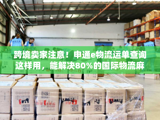 跨境卖家注意！申通e物流运单查询这样用，能解决80%的国际物流麻烦