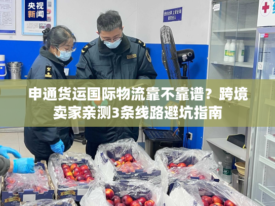 申通货运国际物流靠不靠谱？跨境卖家亲测3条线路避坑指南