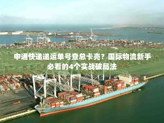 申通快递递运单号查总卡壳?国际物流新手必看的4个实战破局法 申通快递递运单号查总卡壳?国际物流新手必看的4个实战破局法