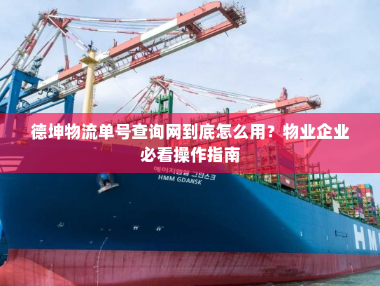 德坤物流单号查询网到底怎么用?物业企业必看操作指南 德坤物流单号查询网到底怎么用?物业企业必看操作指南