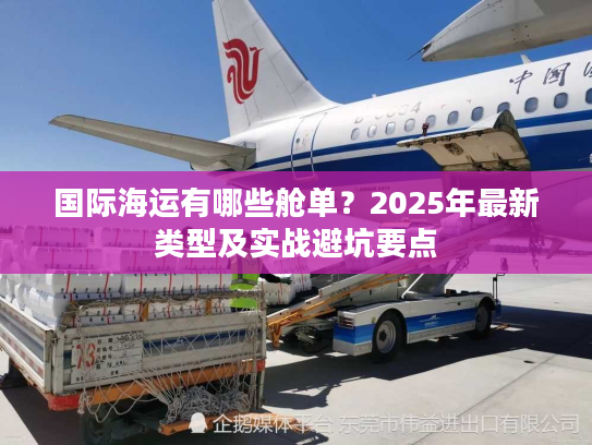 国际海运有哪些舱单？2025年最新类型及实战避坑要点
