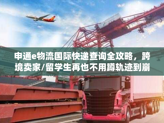 申通e物流国际快递查询全攻略，跨境卖家/留学生再也不用蹲轨迹到崩溃