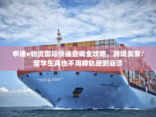 申通e物流国际快递查询全攻略，跨境卖家/留学生再也不用蹲轨迹到崩溃