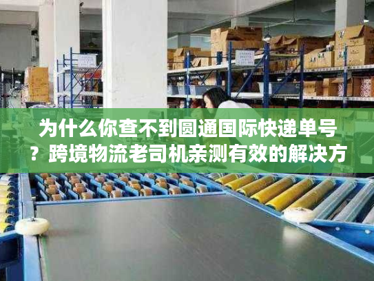 为什么你查不到圆通国际快递单号？跨境物流老司机亲测有效的解决方法
