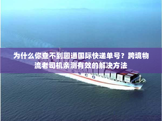 为什么你查不到圆通国际快递单号？跨境物流老司机亲测有效的解决方法