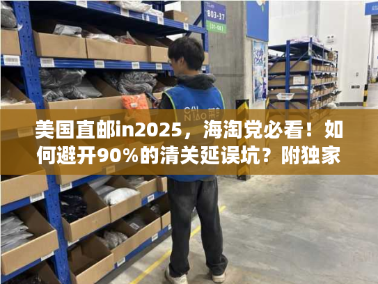 美国直邮in2025，海淘党必看！如何避开90%的清关延误坑？附独家时效表）