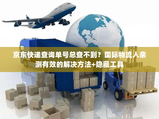 京东快递查询单号总查不到？国际物流人亲测有效的解决方法+隐藏工具
