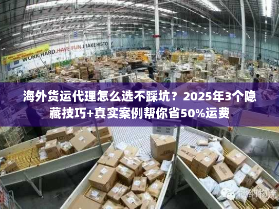 海外货运代理怎么选不踩坑?2025年3个隐藏技巧+真实案例帮你省50%运费 海外货运代理怎么选不踩坑?2025年3个隐藏技巧+真实案例帮你省50%运费