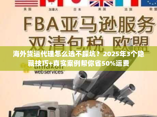 海外货运代理怎么选不踩坑?2025年3个隐藏技巧+真实案例帮你省50%运费 海外货运代理怎么选不踩坑?2025年3个隐藏技巧+真实案例帮你省50%运费