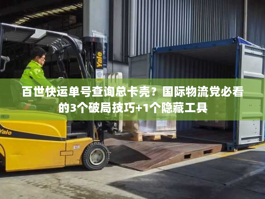 百世快运单号查询总卡壳？国际物流党必看的3个破局技巧+1个隐藏工具
