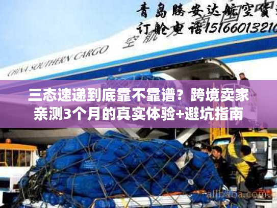三态速递到底靠不靠谱？跨境卖家亲测3个月的真实体验+避坑指南