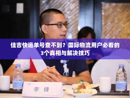 佳吉快运单号查不到？国际物流用户必看的3个真相与解决技巧