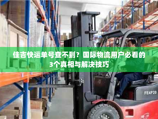 佳吉快运单号查不到？国际物流用户必看的3个真相与解决技巧