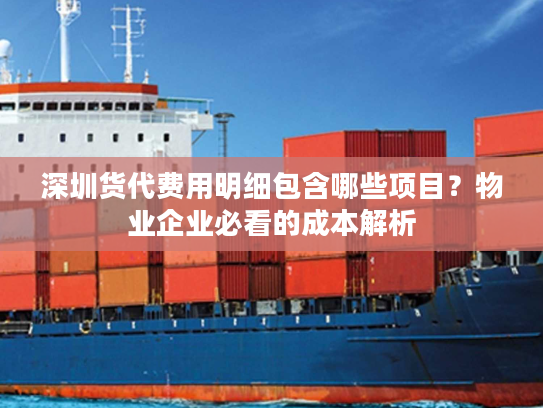 深圳货代费用明细包含哪些项目？物业企业必看的成本解析