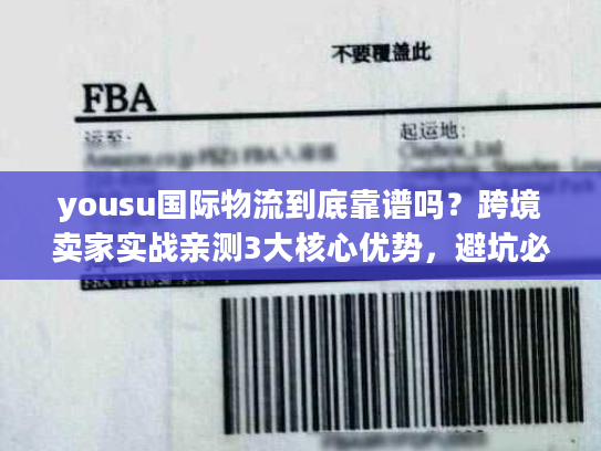 yousu国际物流到底靠谱吗？跨境卖家实战亲测3大核心优势，避坑必看！