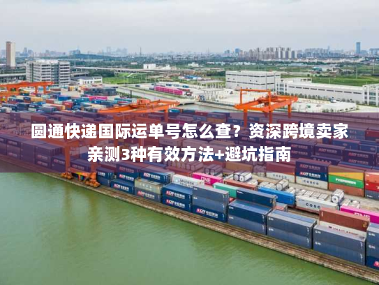 圆通快递国际运单号怎么查？资深跨境卖家亲测3种有效方法+避坑指南