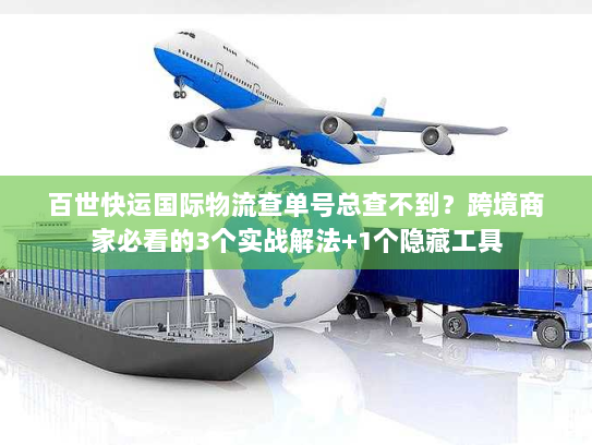 百世快运国际物流查单号总查不到？跨境商家必看的3个实战解法+1个隐藏工具