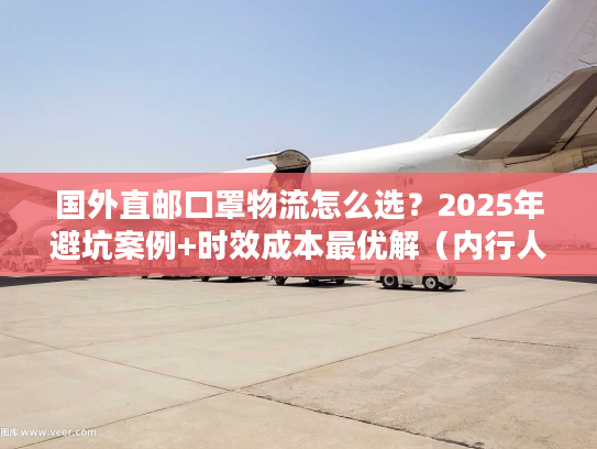 国外直邮口罩物流怎么选?2025年避坑案例+时效成本最优解(内行人私藏) 国外直邮口罩物流怎么选?2025年避坑案例+时效成本最优解(内行人私藏)