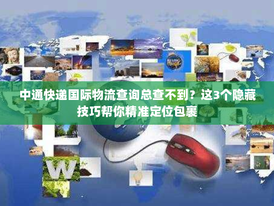 中通快递国际物流查询总查不到？这3个隐藏技巧帮你精准定位包裹