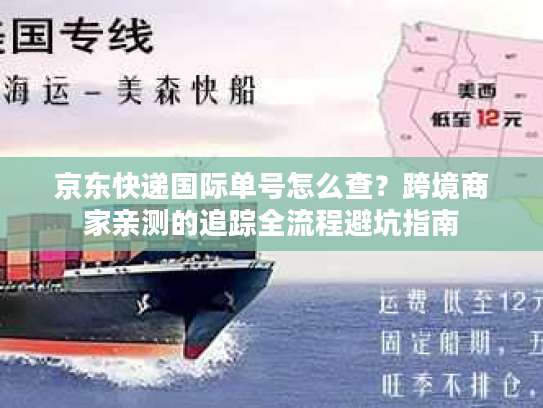 京东快递国际单号怎么查?跨境商家亲测的追踪全流程避坑指南 京东快递国际单号怎么查?跨境商家亲测的追踪全流程避坑指南