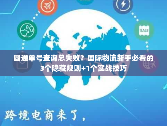 圆通单号查询总失败？国际物流新手必看的3个隐藏规则+1个实战技巧