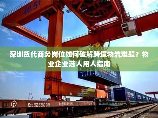 深圳货代商务岗位如何破解跨境物流难题?物业企业选人用人指南 深圳货代商务岗位如何破解跨境物流难题?物业企业选人用人指南